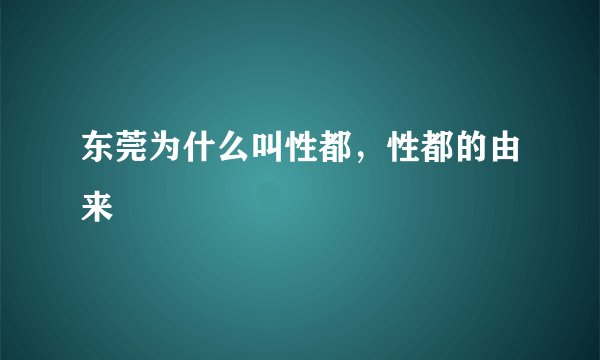 东莞为什么叫性都，性都的由来
