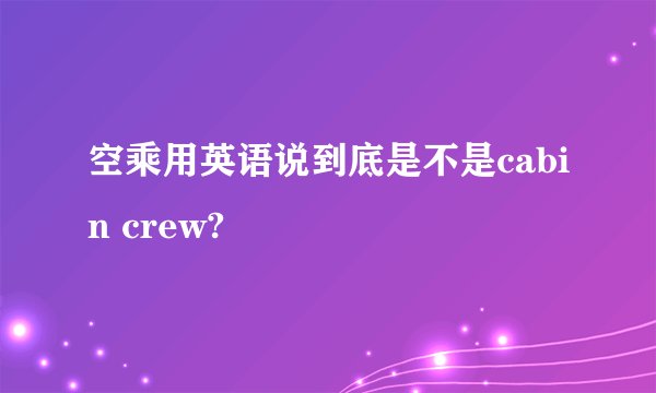 空乘用英语说到底是不是cabin crew?