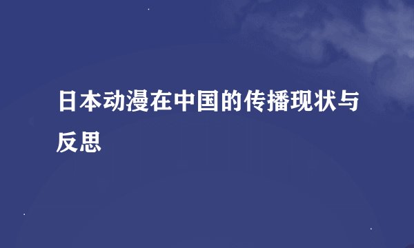 日本动漫在中国的传播现状与反思