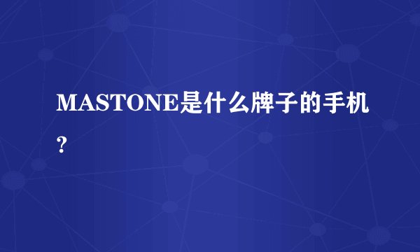MASTONE是什么牌子的手机?