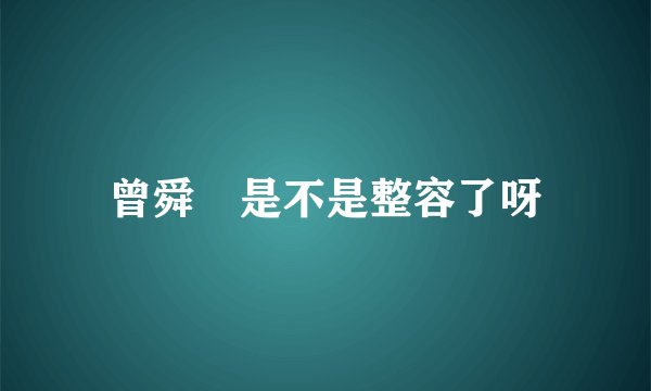曾舜晞是不是整容了呀