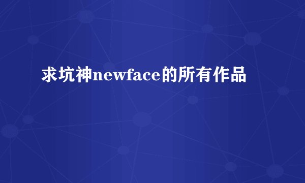 求坑神newface的所有作品