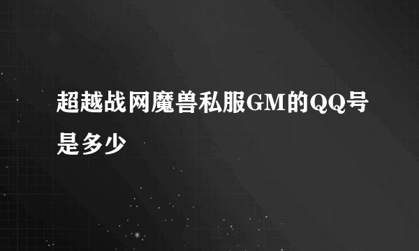 超越战网魔兽私服GM的QQ号是多少