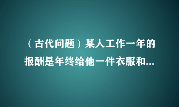 （古代问题）某人工作一年的报酬是年终给他一件衣服和10枚银币，