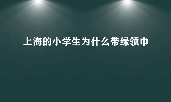 上海的小学生为什么带绿领巾