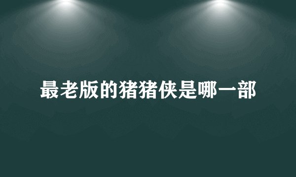 最老版的猪猪侠是哪一部