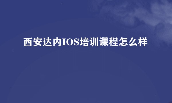 西安达内IOS培训课程怎么样