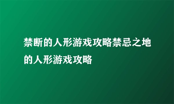 禁断的人形游戏攻略禁忌之地的人形游戏攻略