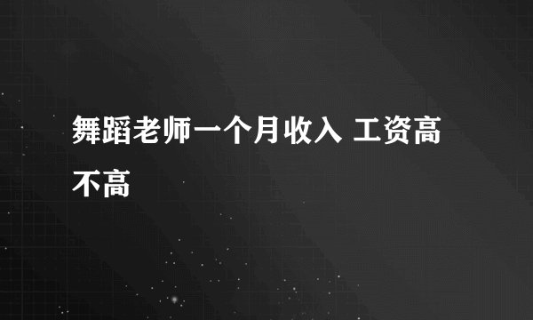 舞蹈老师一个月收入 工资高不高