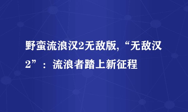 野蛮流浪汉2无敌版,“无敌汉2”：流浪者踏上新征程
