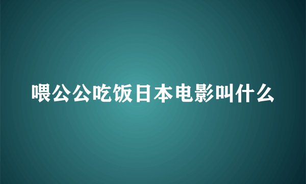 喂公公吃饭日本电影叫什么