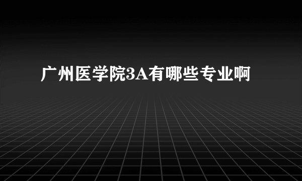 广州医学院3A有哪些专业啊