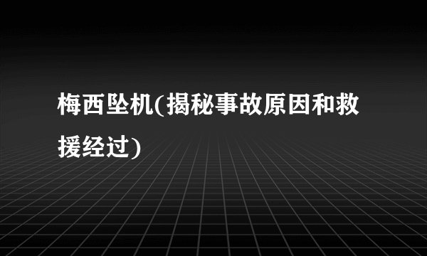 梅西坠机(揭秘事故原因和救援经过)
