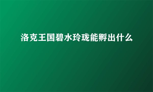 洛克王国碧水玲珑能孵出什么