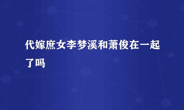 代嫁庶女李梦溪和萧俊在一起了吗