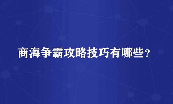 商海争霸攻略技巧有哪些？