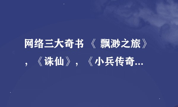 网络三大奇书 《 飘渺之旅》，《诛仙》，《小兵传奇》 是这三本吗？