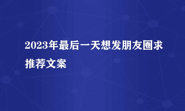 2023年最后一天想发朋友圈求推荐文案