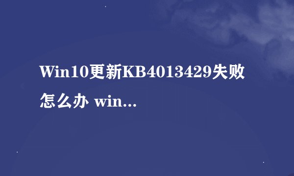 Win10更新KB4013429失败怎么办 windows10更新失败的解决方法