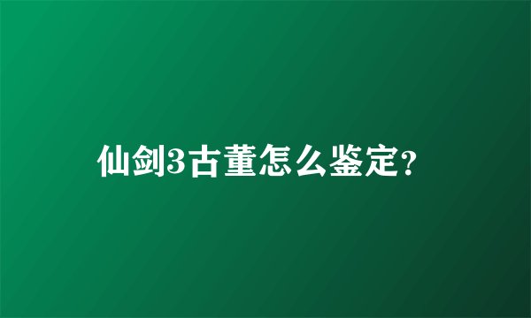 仙剑3古董怎么鉴定?