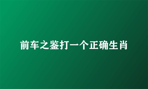 前车之鉴打一个正确生肖