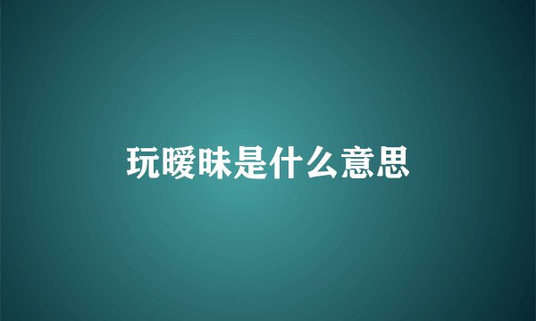 玩暧昧是什么意思