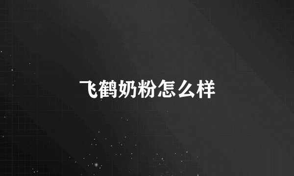 飞鹤奶粉怎么样