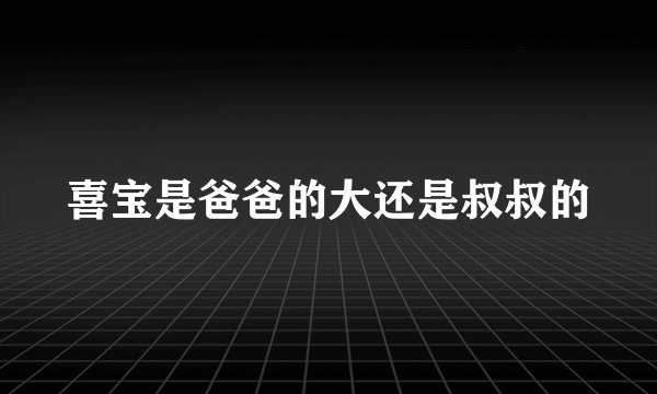 喜宝是爸爸的大还是叔叔的
