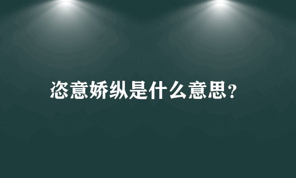恣意娇纵是什么意思?
