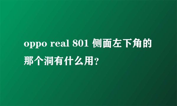 oppo real 801 侧面左下角的那个洞有什么用？