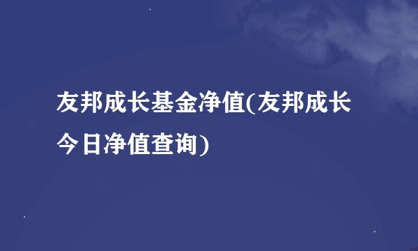友邦成长基金净值(友邦成长今日净值查询)