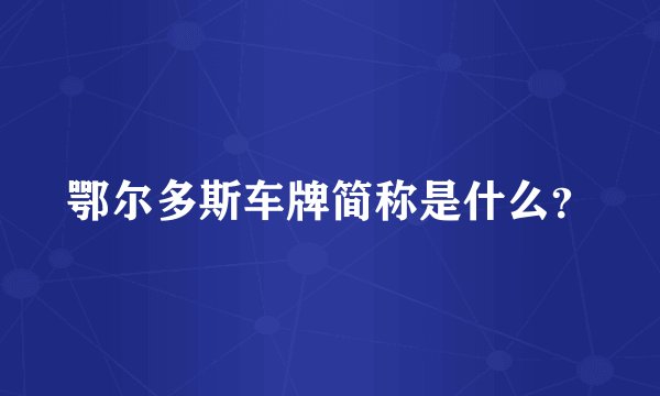 鄂尔多斯车牌简称是什么？