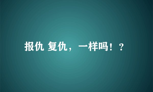 报仇 复仇，一样吗！？