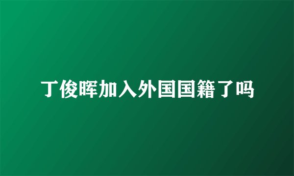丁俊晖加入外国国籍了吗