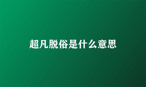 超凡脱俗是什么意思