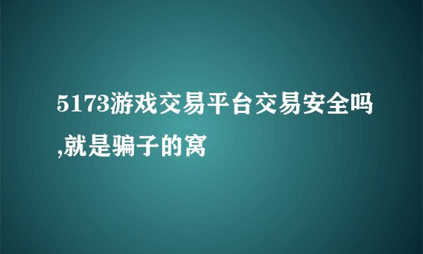 5173游戏交易平台交易安全吗,就是骗子的窝