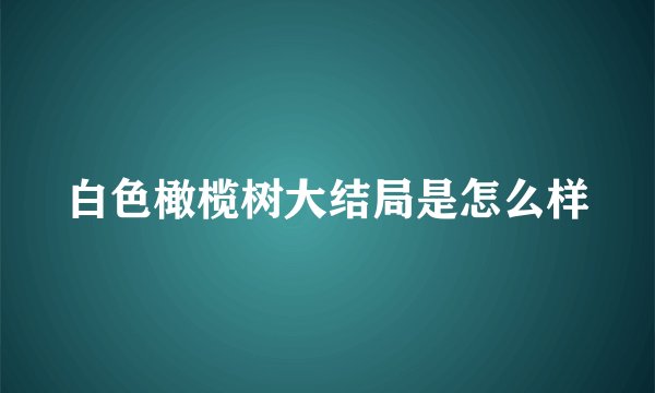 白色橄榄树大结局是怎么样