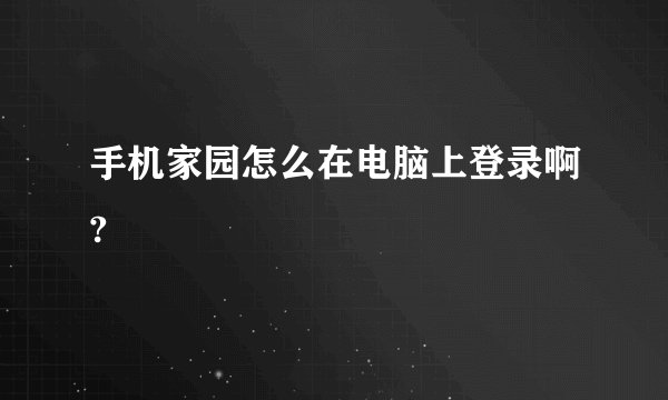 手机家园怎么在电脑上登录啊?