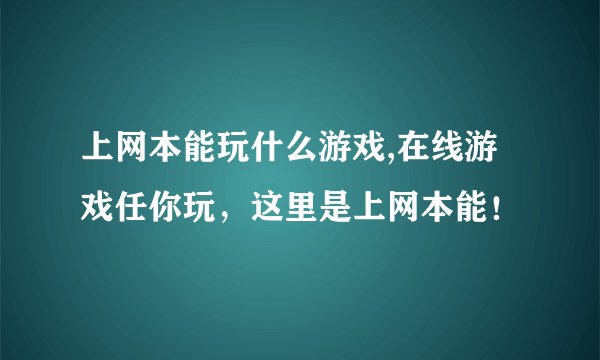 上网本能玩什么游戏,在线游戏任你玩,这里是上网本能!