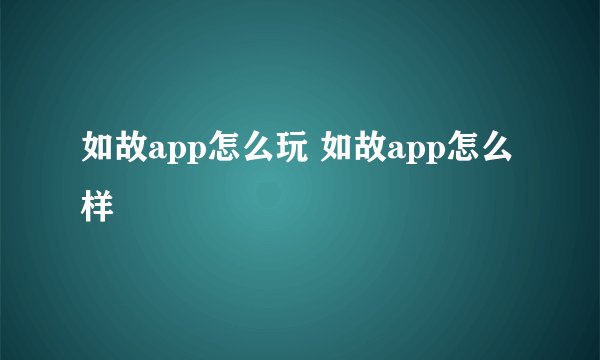 如故app怎么玩 如故app怎么样