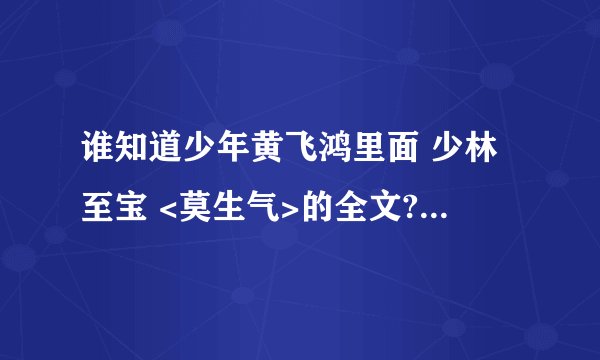 谁知道少年黄飞鸿里面 少林至宝 <莫生气>的全文?...