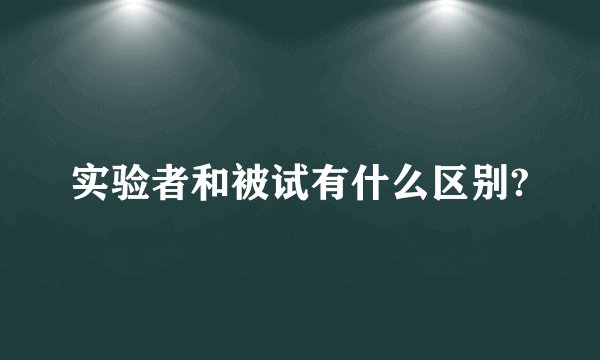 实验者和被试有什么区别?
