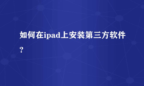 如何在ipad上安装第三方软件？