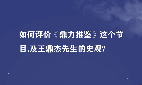 如何评价《鼎力推鉴》这个节目,及王鼎杰先生的史观?