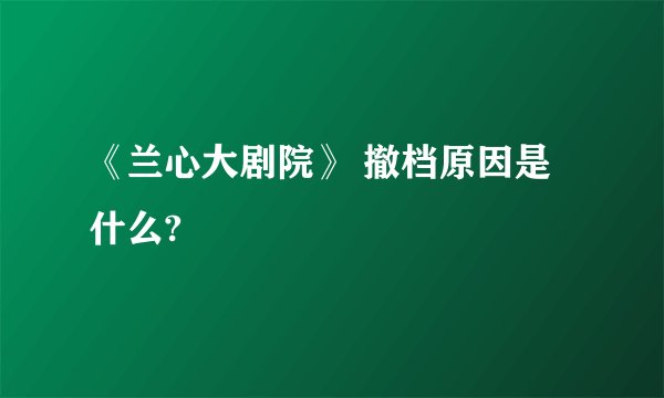 《兰心大剧院》 撤档原因是什么?