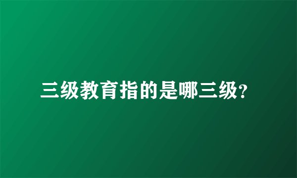 三级教育指的是哪三级?