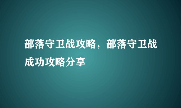 部落守卫战攻略，部落守卫战成功攻略分享