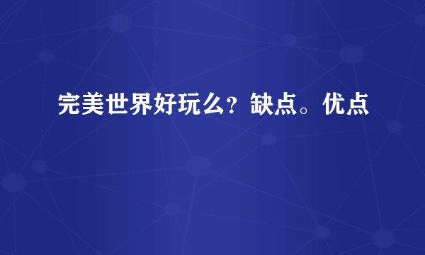 完美世界好玩么？缺点。优点