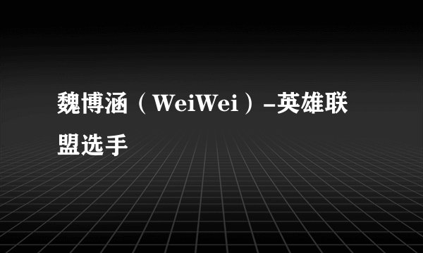 魏博涵（WeiWei）-英雄联盟选手