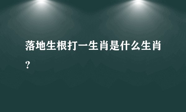 落地生根打一生肖是什么生肖?